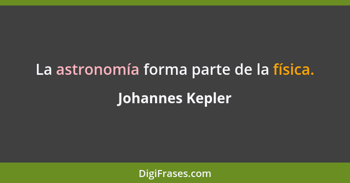 La astronomía forma parte de la física.... - Johannes Kepler