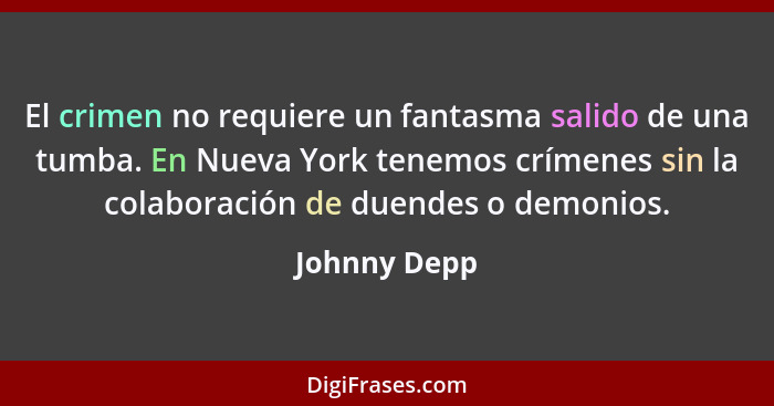 El crimen no requiere un fantasma salido de una tumba. En Nueva York tenemos crímenes sin la colaboración de duendes o demonios.... - Johnny Depp