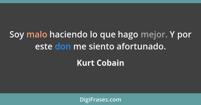 Soy malo haciendo lo que hago mejor. Y por este don me siento afortunado.... - Kurt Cobain