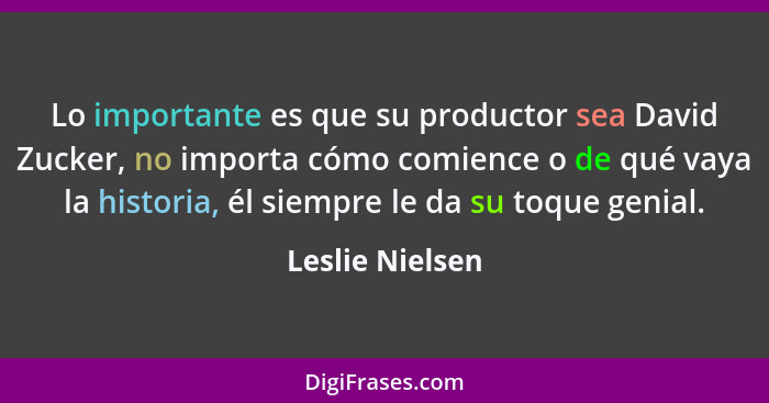 Lo importante es que su productor sea David Zucker, no importa cómo comience o de qué vaya la historia, él siempre le da su toque gen... - Leslie Nielsen