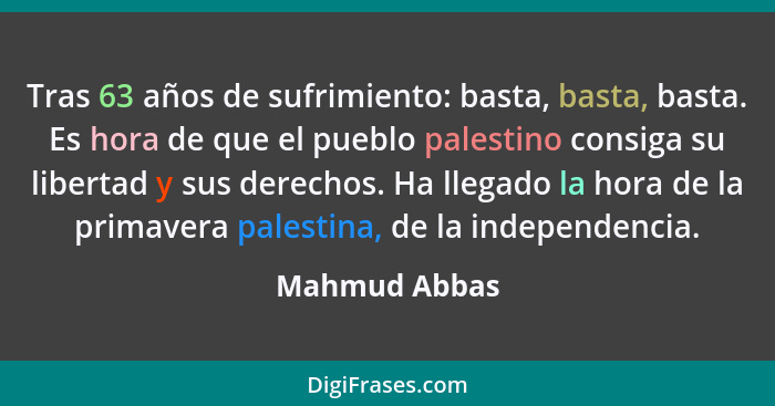 Tras 63 años de sufrimiento: basta, basta, basta. Es hora de que el pueblo palestino consiga su libertad y sus derechos. Ha llegado la... - Mahmud Abbas