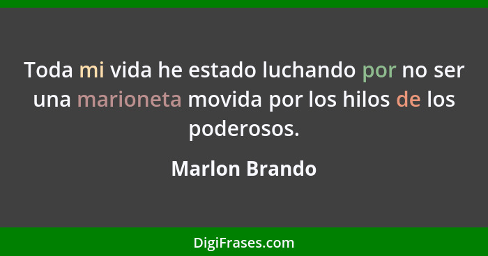 Toda mi vida he estado luchando por no ser una marioneta movida por los hilos de los poderosos.... - Marlon Brando
