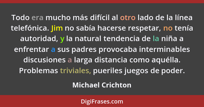 Todo era mucho más difícil al otro lado de la línea telefónica. Jim no sabía hacerse respetar, no tenía autoridad, y la natural ten... - Michael Crichton