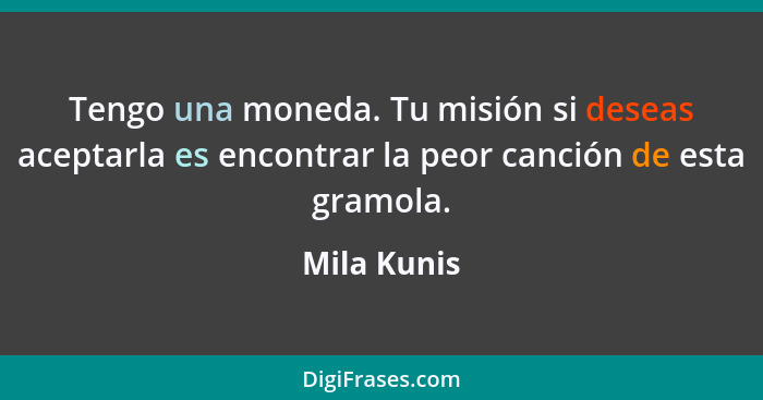 Tengo una moneda. Tu misión si deseas aceptarla es encontrar la peor canción de esta gramola.... - Mila Kunis