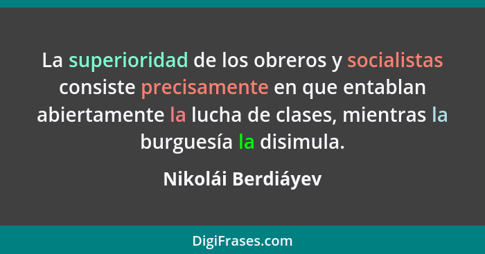 La superioridad de los obreros y socialistas consiste precisamente en que entablan abiertamente la lucha de clases, mientras la bu... - Nikolái Berdiáyev