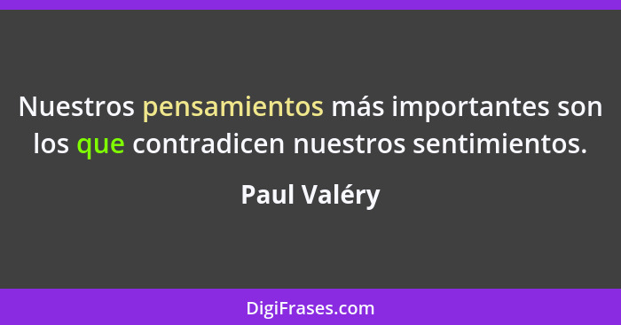 Nuestros pensamientos más importantes son los que contradicen nuestros sentimientos.... - Paul Valéry