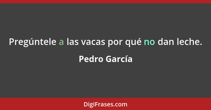 Pregúntele a las vacas por qué no dan leche.... - Pedro García