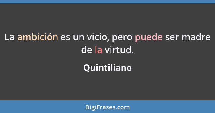 La ambición es un vicio, pero puede ser madre de la virtud.... - Quintiliano