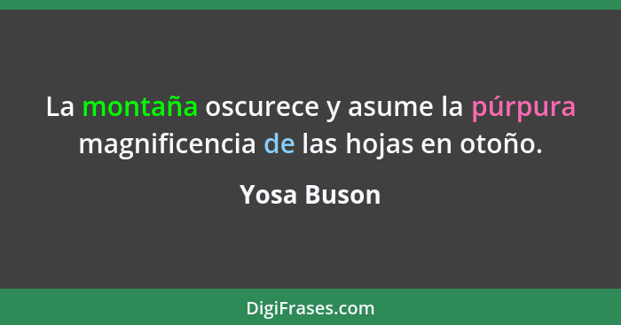 La montaña oscurece y asume la púrpura magnificencia de las hojas en otoño.... - Yosa Buson