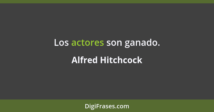 Los actores son ganado.... - Alfred Hitchcock