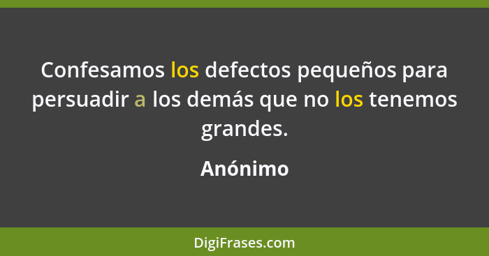 Confesamos los defectos pequeños para persuadir a los demás que no los tenemos grandes.... - Anónimo