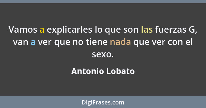 Vamos a explicarles lo que son las fuerzas G, van a ver que no tiene nada que ver con el sexo.... - Antonio Lobato