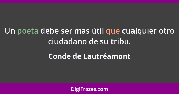 Un poeta debe ser mas útil que cualquier otro ciudadano de su tribu.... - Conde de Lautréamont