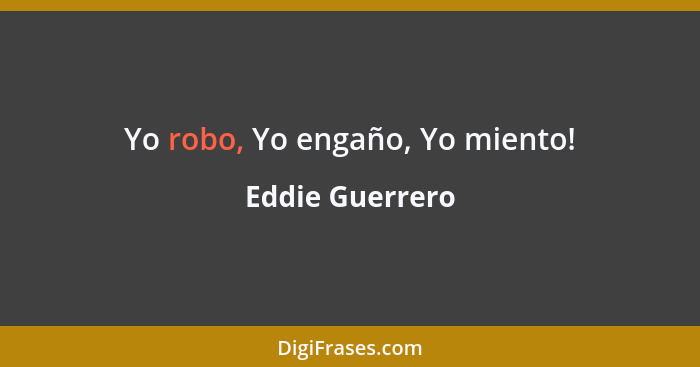 Yo robo, Yo engaño, Yo miento!... - Eddie Guerrero