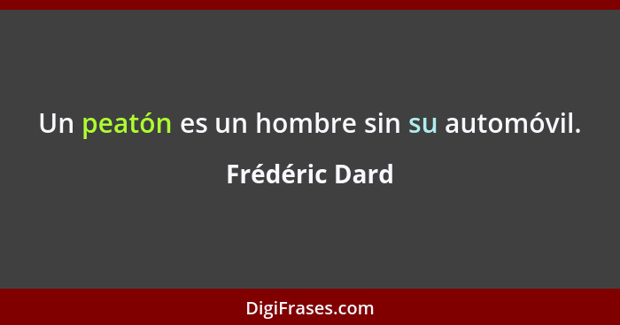 Un peatón es un hombre sin su automóvil.... - Frédéric Dard
