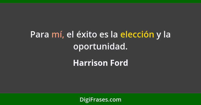 Para mí, el éxito es la elección y la oportunidad.... - Harrison Ford