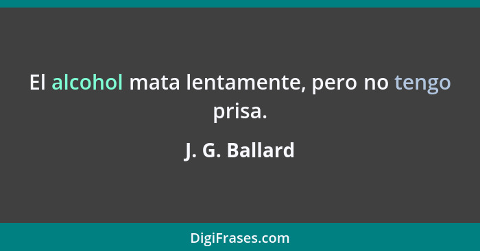 El alcohol mata lentamente, pero no tengo prisa.... - J. G. Ballard