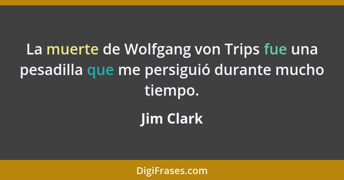 La muerte de Wolfgang von Trips fue una pesadilla que me persiguió durante mucho tiempo.... - Jim Clark