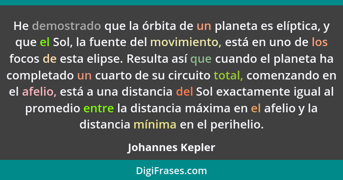 He demostrado que la órbita de un planeta es elíptica, y que el Sol, la fuente del movimiento, está en uno de los focos de esta elip... - Johannes Kepler