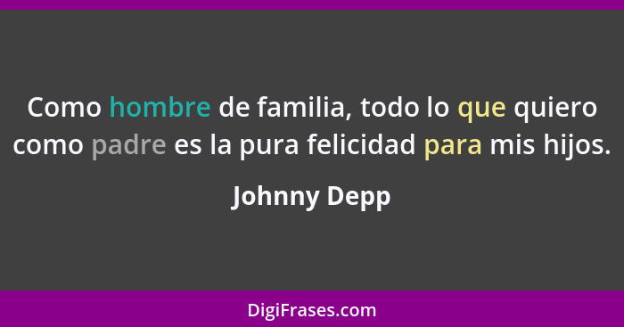 Como hombre de familia, todo lo que quiero como padre es la pura felicidad para mis hijos.... - Johnny Depp