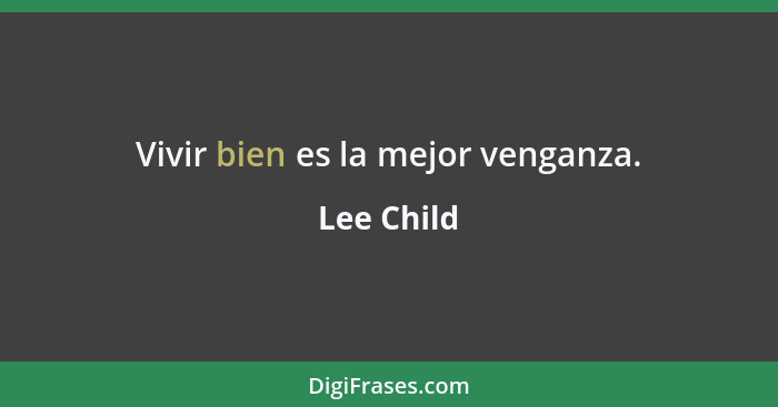 Vivir bien es la mejor venganza.... - Lee Child