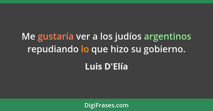 Me gustaría ver a los judíos argentinos repudiando lo que hizo su gobierno.... - Luis D'Elía