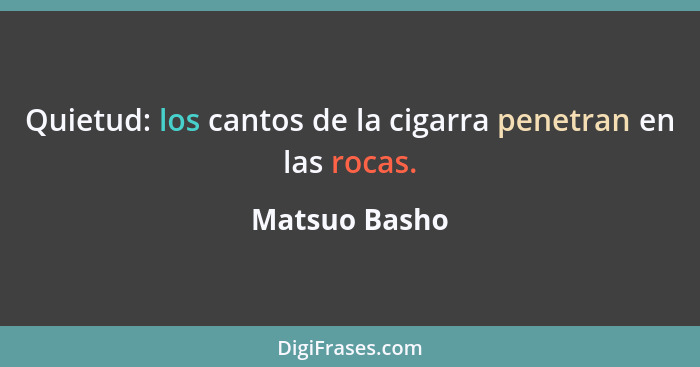 Quietud: los cantos de la cigarra penetran en las rocas.... - Matsuo Basho