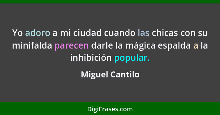 Yo adoro a mi ciudad cuando las chicas con su minifalda parecen darle la mágica espalda a la inhibición popular.... - Miguel Cantilo