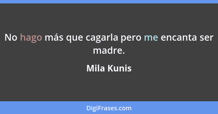 No hago más que cagarla pero me encanta ser madre.... - Mila Kunis