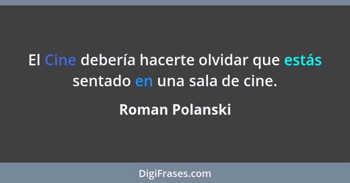 El Cine debería hacerte olvidar que estás sentado en una sala de cine.... - Roman Polanski