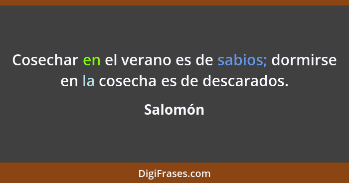 Cosechar en el verano es de sabios; dormirse en la cosecha es de descarados.... - Salomón