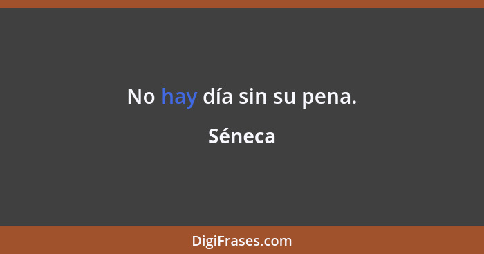 No hay día sin su pena.... - Séneca