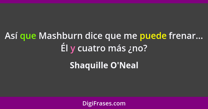 Así que Mashburn dice que me puede frenar... Él y cuatro más ¿no?... - Shaquille O'Neal