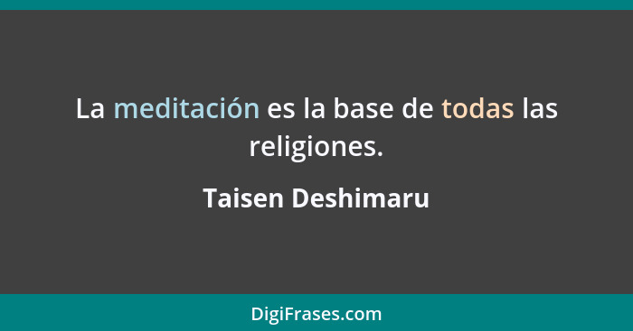 La meditación es la base de todas las religiones.... - Taisen Deshimaru