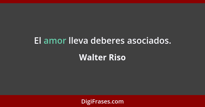 El amor lleva deberes asociados.... - Walter Riso