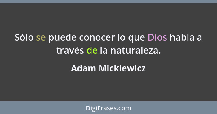 Sólo se puede conocer lo que Dios habla a través de la naturaleza.... - Adam Mickiewicz