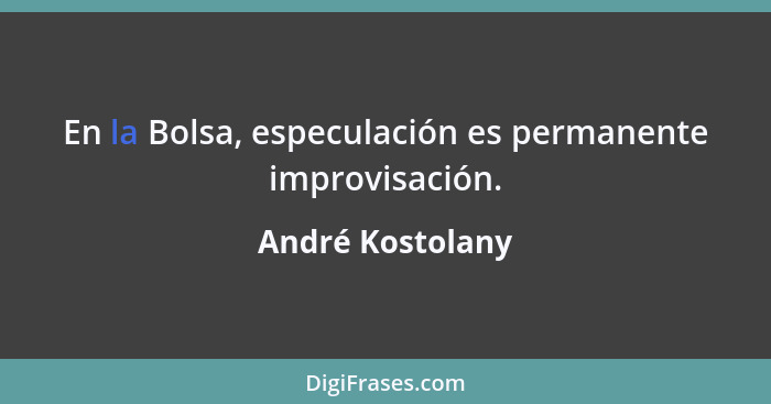 En la Bolsa, especulación es permanente improvisación.... - André Kostolany