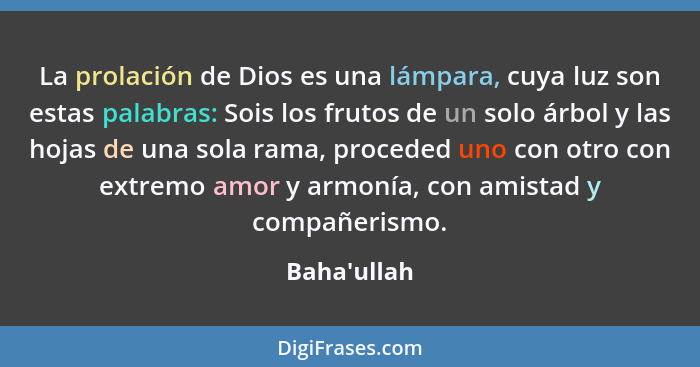 La prolación de Dios es una lámpara, cuya luz son estas palabras: Sois los frutos de un solo árbol y las hojas de una sola rama, proc... - Baha'ullah