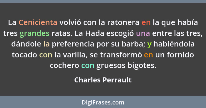 La Cenicienta volvió con la ratonera en la que había tres grandes ratas. La Hada escogió una entre las tres, dándole la preferencia... - Charles Perrault