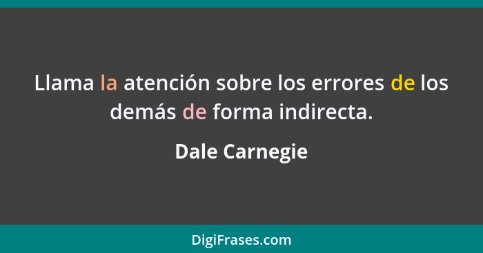 Llama la atención sobre los errores de los demás de forma indirecta.... - Dale Carnegie