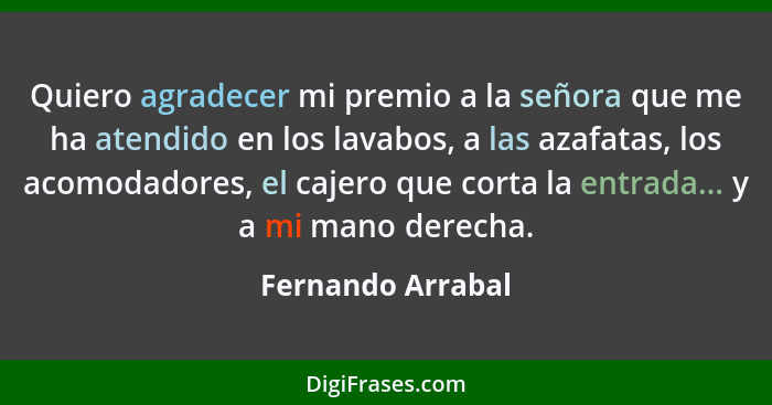 Quiero agradecer mi premio a la señora que me ha atendido en los lavabos, a las azafatas, los acomodadores, el cajero que corta la... - Fernando Arrabal