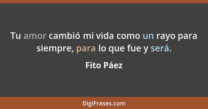 Tu amor cambió mi vida como un rayo para siempre, para lo que fue y será.... - Fito Páez