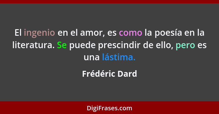 El ingenio en el amor, es como la poesía en la literatura. Se puede prescindir de ello, pero es una lástima.... - Frédéric Dard