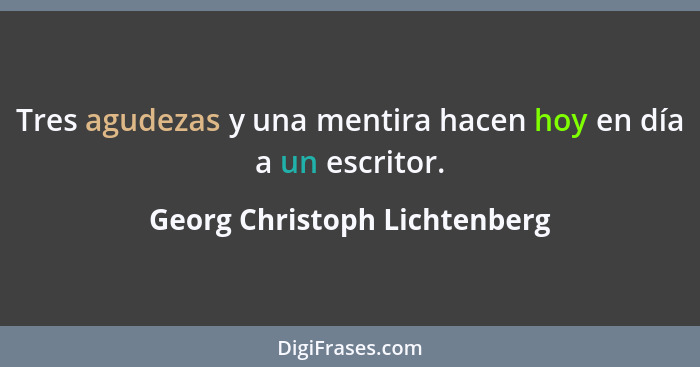 Tres agudezas y una mentira hacen hoy en día a un escritor.... - Georg Christoph Lichtenberg