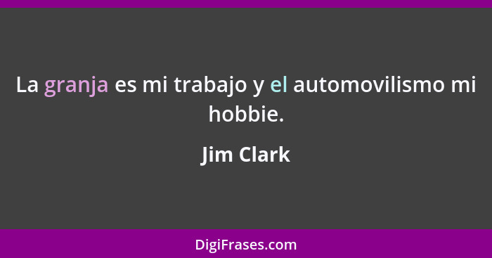 La granja es mi trabajo y el automovilismo mi hobbie.... - Jim Clark