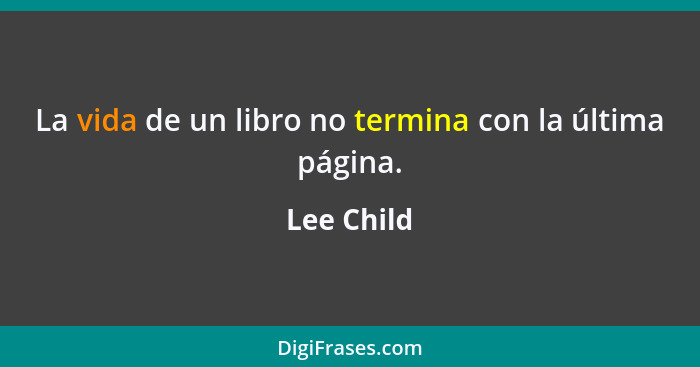 La vida de un libro no termina con la última página.... - Lee Child