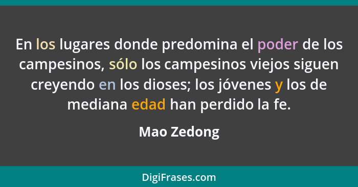 En los lugares donde predomina el poder de los campesinos, sólo los campesinos viejos siguen creyendo en los dioses; los jóvenes y los de... - Mao Zedong