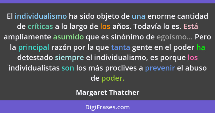 El individualismo ha sido objeto de una enorme cantidad de críticas a lo largo de los años. Todavía lo es. Está ampliamente asumid... - Margaret Thatcher