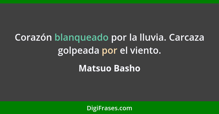 Corazón blanqueado por la lluvia. Carcaza golpeada por el viento.... - Matsuo Basho