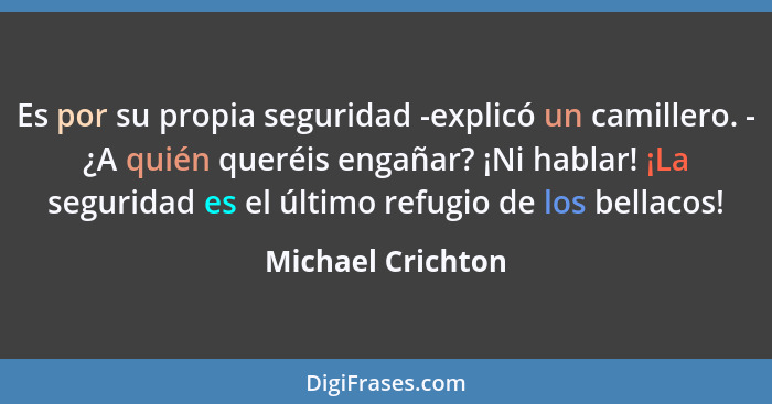 Es por su propia seguridad -explicó un camillero. - ¿A quién queréis engañar? ¡Ni hablar! ¡La seguridad es el último refugio de los... - Michael Crichton